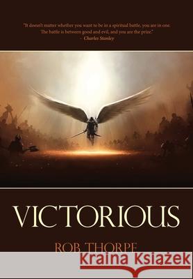 Victorious: Winning the spiritual battles against your marriage, family and life. Rob Thorpe 9780983320593 Marriagekeepers Ministries, Inc.