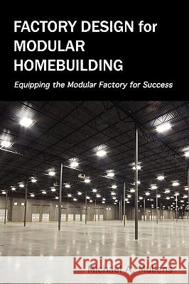 Factory Design for Modular Homebuilding Michael Alan Mullens 9780983321200 Constructability Press