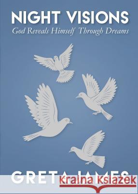 Night Visions: God Reveals Himself Through Dreams Greta James 9780983322191