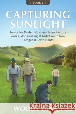 Capturing Sunlight, Book 2: Topics for Modern Graziers, from Pasture Walks, Mob Grazing, & Nutrition to New Forages & Toxic Plants Woody Lane 9780983323853