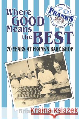 Where Good Means the Best: 70 Years at Frank's Bake Shop Brian F. Swartz David M. Fitzpatrick 9780983334644 Epic Saga Publishing