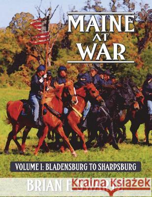 Maine at War Volume I: Bladensburg to Sharpsburg Brian F. Swartz Nicholas P. Picerno David M. Fitzpatrick 9780983334651