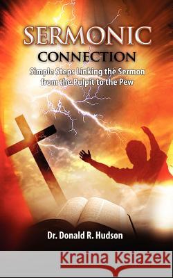 Sermonic Connection, Simple Steps Linking the Pulpit to the Pew Dr Donald R. Hudson 9780983346319 Free Flow Writing & Publishing