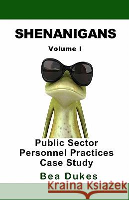 Shenanigans: Volume I Public Sector Personnel Practices Case Study Bea Dukes 9780983354918 Dukes Publishing