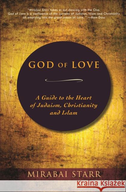 God of Love: A Guide to the Heart of Judaism, Christianity, and Islam Starr, Mirabai 9780983358923 Monkfish Book Publishing