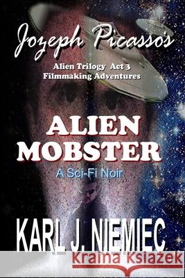 Alien Mobster - Jozeph Picasso Alien Trilogy Act 3: Filmmaking Adventures Niemiec, Karl J. 9780983366324 Laptoppublishing.com