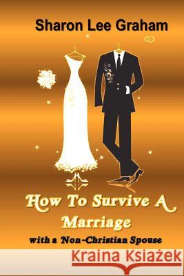 How To Survive A Marriage with a Non-Christian Spouse Graham, Sharon L. 9780983369738