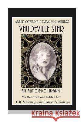 Vaudeville Star: Annie Corinne Atkins Villastrigo Annie Corinne Atkin Patrice Villastrigo Edward Robert Villastrigo 9780983373056