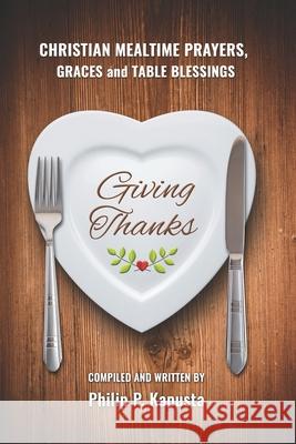 Giving Thanks: Christian Mealtime Prayers, Graces and Table Blessings Philip P. Kapusta 9780983375333 New Covenant Press