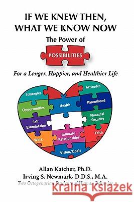 If We Knew Then What We Know Now: The Power of Possibilities for a Longer, Happier and Healthier Life Irving S. Newmar Allan Katche 9780983381303 Cedefa