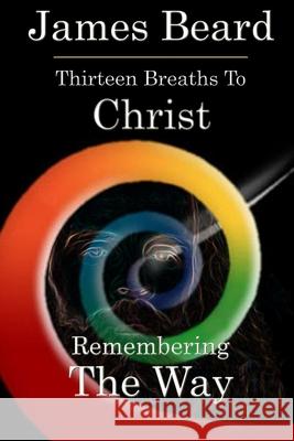 Thirteen Breaths to Christ: Remembering The Way James Beard 9780983381495