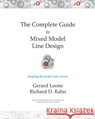 The Complete Guide to Mixed Model Line Design: Designing the Perfect Value Stream Gerard Leone, Richard D Rahn 9780983383994