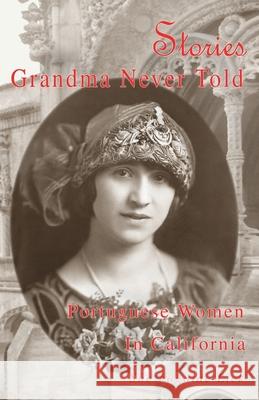 Stories Grandma Never Told: Portuguese Women in California Sue Fagalde Lick 9780983389477