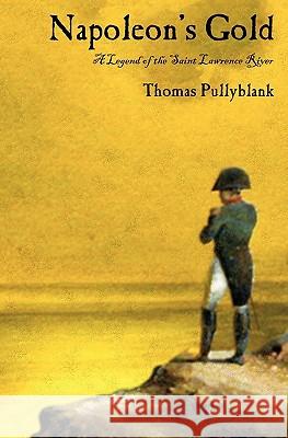 Napoleon's Gold: A Legend of the Saint Lawrence River Pullyblank, Thomas Eric 9780983389705 Square Circle Press LLC