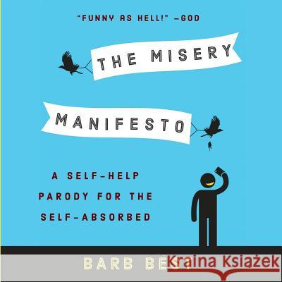 The Misery Manifesto: A Self-Help Parody for the Self-Absorbed Barb Best 9780983394686 Wise Ink