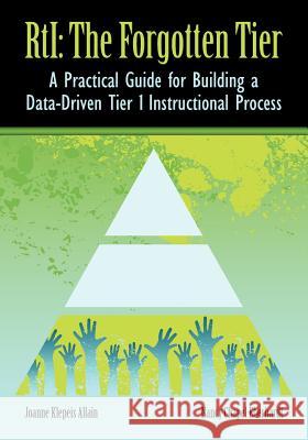 RTI The Forgotten Tier: A Practical Guide for Building a Data-Driven Tier 1 Instructional Process Allain, Joanne Klepeis 9780983397151 Rowe Publishing and Design
