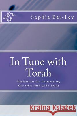 In Tune with Torah: Meditations for Harmonizing Our Lives with God's Torah Sophia Bar-Lev 9780983399414