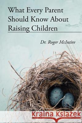 What Every Parent Should Know about Raising Children Roger Warren McIntire 9780983404941