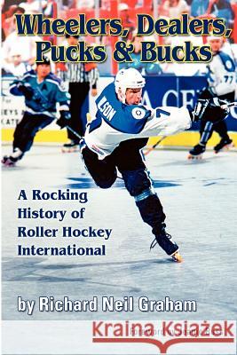 Wheelers, Dealers, Pucks & Bucks: A Rocking History of Roller Hockey International Richard Neil Graham 9780983406006 Inline Hockey Central