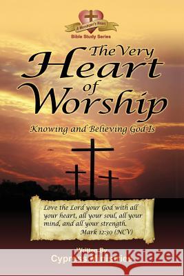 The Very Heart of Worship: Knowing and Believing God Is Cypress Ministries 9780983413509 Faith Books Publishing