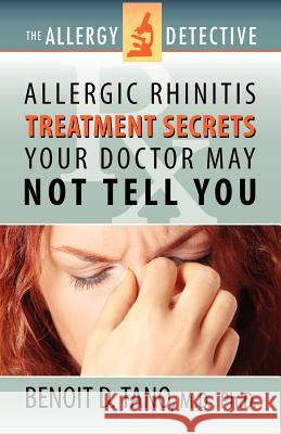The Allergy Detective: Allergic Rhinitis Treatment Secrets Your Doctor May Not Tell You Benoit D. Tano 9780983419228 Integrative Medical Press (Imp)