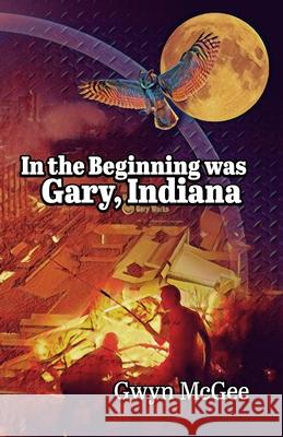 In The Beginning Was Gary, Indiana Gwyn McGee 9780983427063 Beyond Maya Press