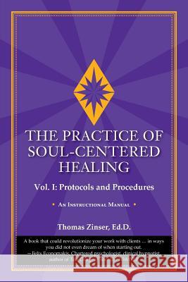 The Practice of Soul-Centered Healing - Vol. I: Protocols and Procedures Thomas Zinser 9780983429425 Union Street Press