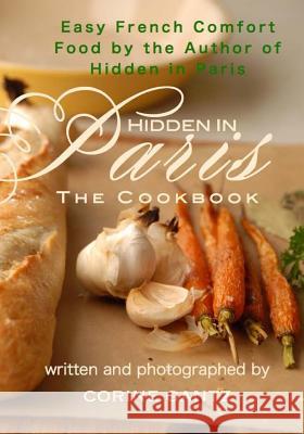 Hidden in Paris -- The Cookbook: Easy French Comfort Food by the Author of Hidden in Paris Corine Gantz 9780983436621 Carpenter Hill Publishing