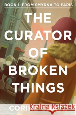 The Curator of Broken Things Book 1: From Smyrna to Paris Corine Gantz 9780983436652 Carpenter Hill Publishing