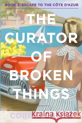 The Curator of Broken Things Book 2: Escape to the Côte D'Azur Gantz, Corine 9780983436669 Carpenter Hill Publishing