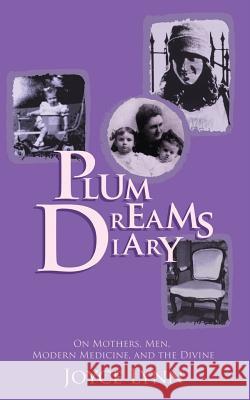 Plum Dreams Diary: On Mothers, Men, Modern Medicine, and the Divine Joyce Lynn 9780983439509 Plum Dreams Media