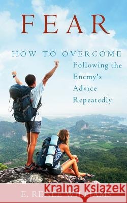 Fear: How to Overcome Following the Enemy's Advice Repeatedly E. Renee Williams 9780983446002