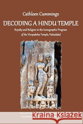 Decoding a Hindu Temple: Royalty and Religion in the Iconographic Program of the Virupaksha Temple, Pattadakal Dr Cathleen a. Cummings 9780983447269 South Asian Studies Association