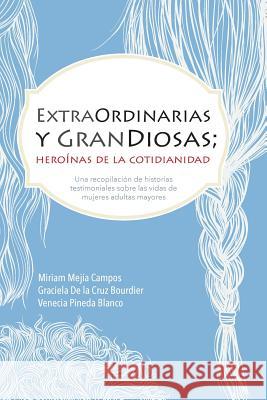 ExtraOrdinarias y GranDiosas; Heroínas de la cotidianidad Miriam Mejía, Graciela de la Cruz Bourdier, Venecia Pineda Blanco 9780983448259 Guapane