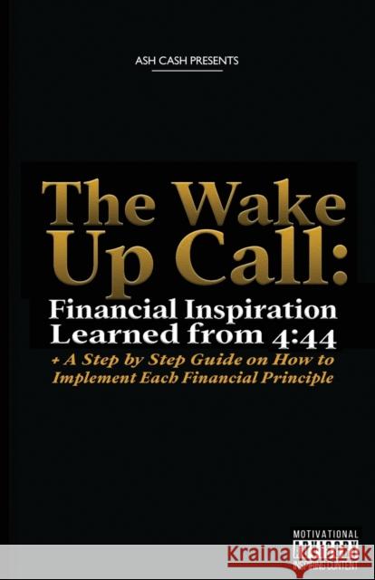 The Wake Up Call: Financial Inspiration Learned from 4:44 + A Step by Step Guide on How to Implement Each Financial Principle Cash, Ash 9780983448686 1brick Publishing