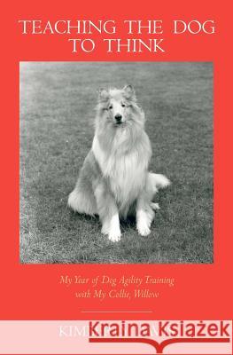 Teaching the Dog to Think: My Year of Dog Agility Training with My Collie, Willow Kimberly Davis 9780983449201 Climbing Ivy Press