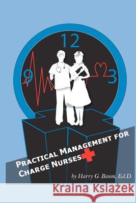 Practical Management For Charge Nurses Baum Edd, Harry G. 9780983450207 Meritcare Health Systems, Inc