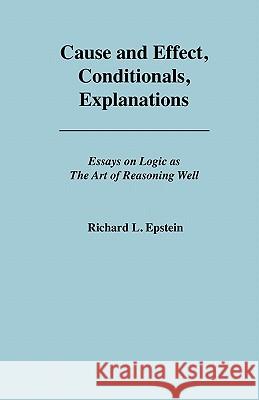 Cause and Effect, Conditionals, Explanations Richard L Epstein, Alex Raffi 9780983452102 Advanced Reasoning Forum
