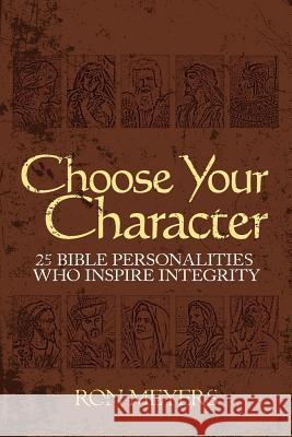 Choose Your Character: 25 Bible Personalities Who Inspire Integrity Ron Meyers 9780983452805 Soar with Eagles