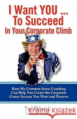 I Want You To Succeed In Your Corporate Climb: How My Common Sense Coaching Can Help You Create the Corporate Career Success You Want and Deserve Bilanich, Bud 9780983454328 Front Row Press