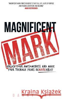 Magnificent Mark: Unlock your awesomeness and make your teenage years remarkable Ray, Danny 9780983456896 Overboard Ministries