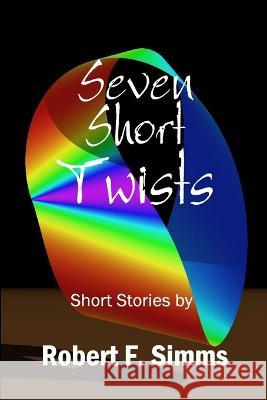 Seven Short Twists Robert Simms 9780983464280 Robert F. SIMMs