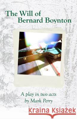 The Will of Bernard Boynton: A Play in Two Acts MR Mark E. Perry 9780983470120