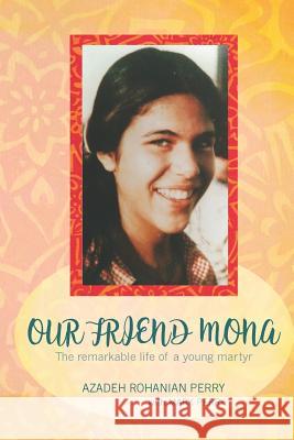 Our Friend Mona: The Remarkable Life of a Young Martyr Azadeh Rohania Mark E. Perry 9780983470144