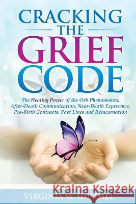 Cracking the Grief Code: The Healing Power of the Orb Phenomenon, After-Death Communication, Near-Death Experiences, Pre-Birth Contracts, Past Virginia M. Hummel 9780983478713 Virginia Hummel
