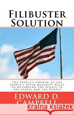 Filibuster Solution: The People's Answer to theSenate's Super Majority RulesorReturning the Senate to theStates and the People Campbell Jd, Edward D. 9780983479505