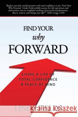 Find Your Why Forward: Living Life of Total Confidence & Peace of Mind Linda Fields 9780983480020 Fields Enterprise Solutions