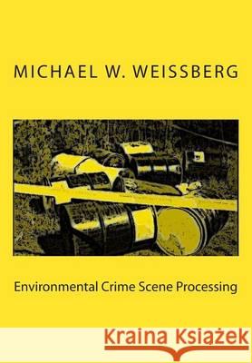 Environmental Crime Scene Processing Michael W. Weissberg 9780983486640 White Mountain Publishing Co.