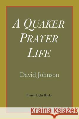 A Quaker Prayer Life David Johnson 9780983498063 Inner Light Books