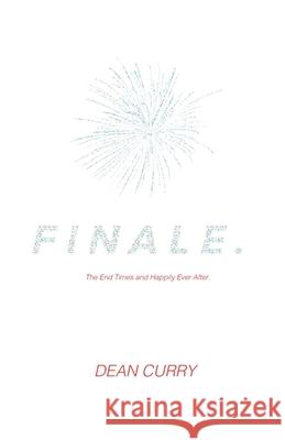 Finale.: The End Times and Happily Ever After. Dean Curry 9780983502210